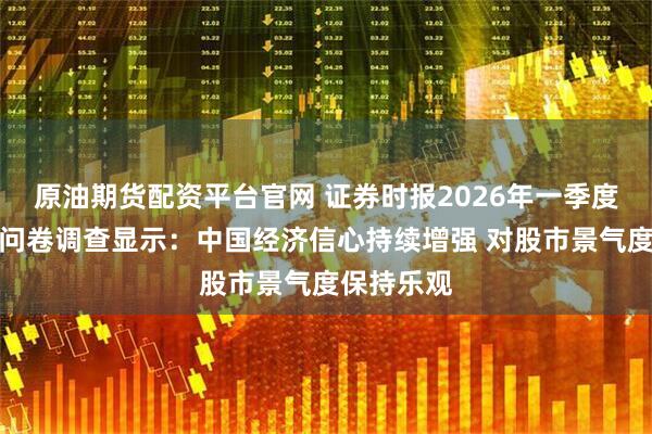 原油期货配资平台官网 证券时报2026年一季度经济学家问卷调查显示：中国经济信心持续增强 对股市景气度保持乐观