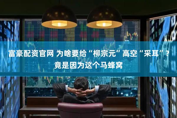 富豪配资官网 为啥要给“柳宗元”高空“采耳”？竟是因为这个马蜂窝