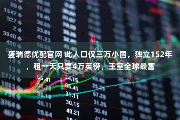 盛瑞德优配官网 此人口仅三万小国，独立152年，租一天只要4万英镑，王室全球最富
