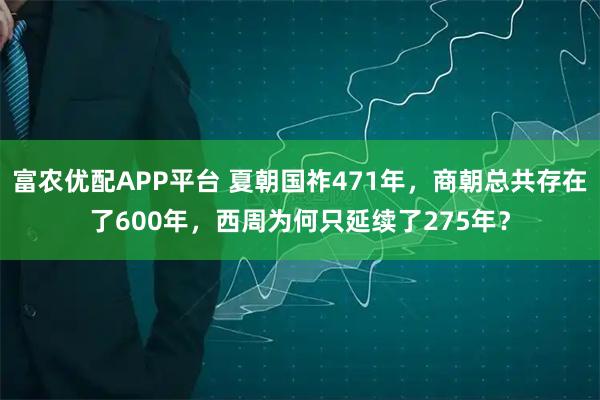 富农优配APP平台 夏朝国祚471年，商朝总共存在了600年，西周为何只延续了275年？