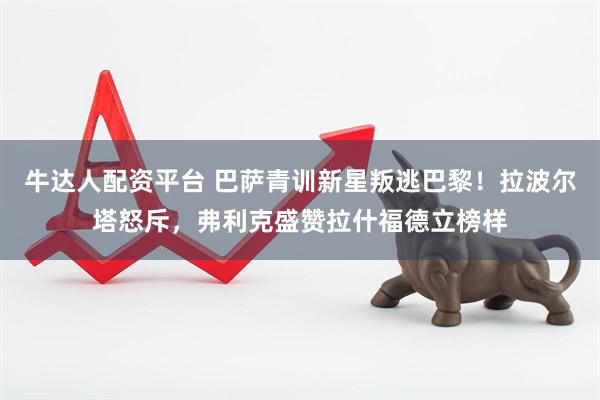 牛达人配资平台 巴萨青训新星叛逃巴黎！拉波尔塔怒斥，弗利克盛赞拉什福德立榜样