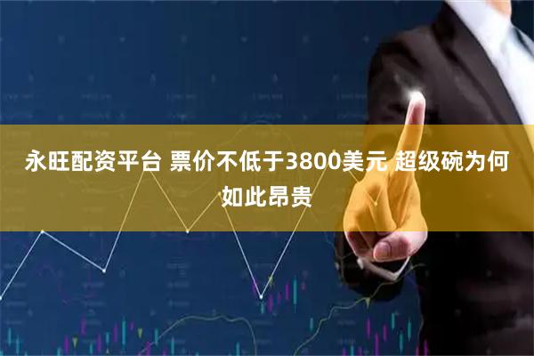 永旺配资平台 票价不低于3800美元 超级碗为何如此昂贵