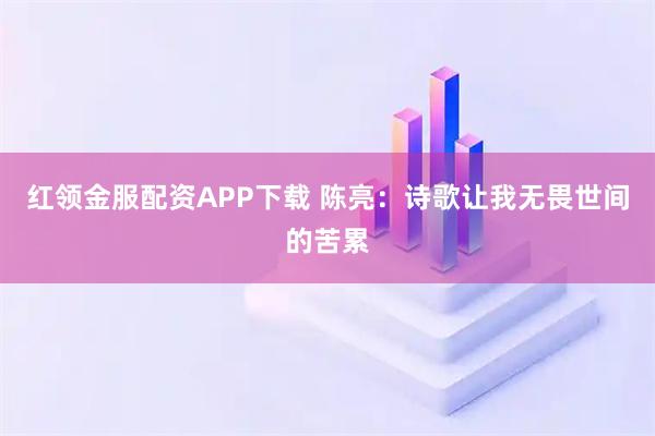 红领金服配资APP下载 陈亮：诗歌让我无畏世间的苦累